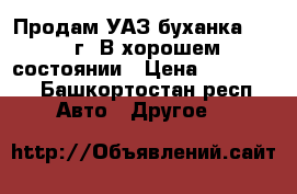 Продам УАЗ буханка. 2004г. В хорошем состоянии › Цена ­ 140 000 - Башкортостан респ. Авто » Другое   